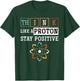 Think Like A Proton Stay Positive Periodic Table Chemistry T-Shirt - T-Shirt | Forest