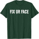 Fix Ur Face Fix Your Face Funny Sarcastic Quote Humor T-Shirt - T-Shirt | Forest
