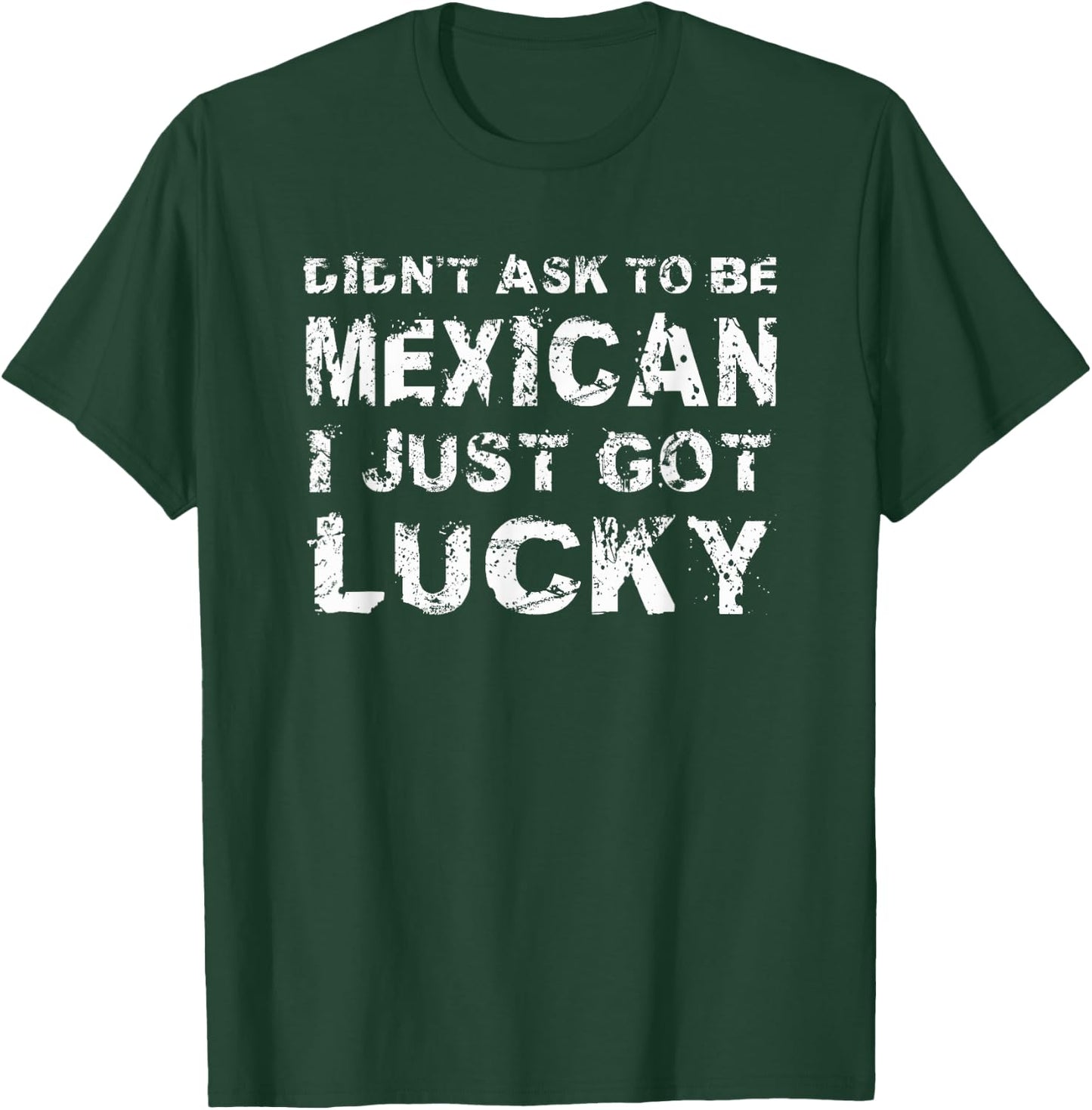 I Didn't Ask To Be Mexican I Just Got Lucky Mexico T-Shirt - T-Shirt | Forest
