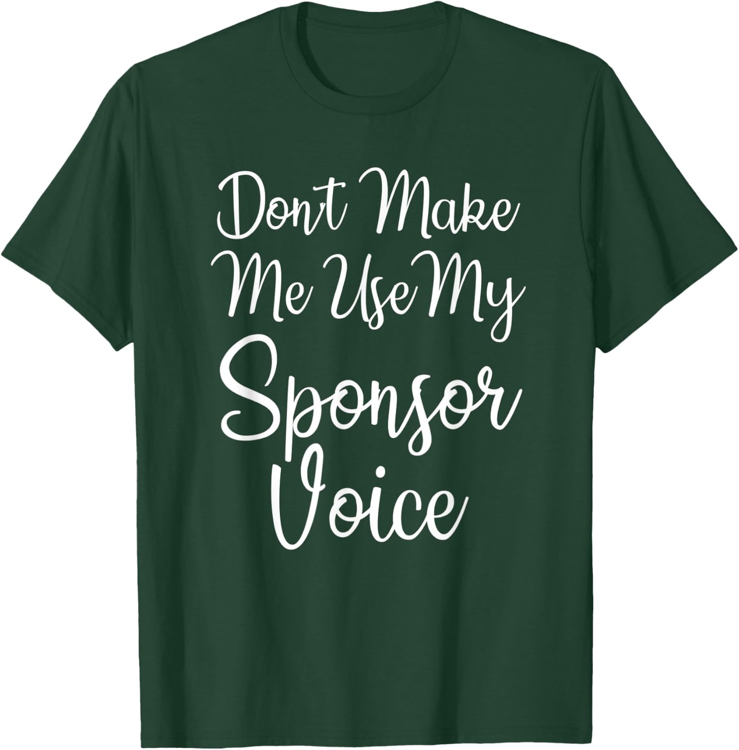 Don't Make Me Use My Sponsor Voice T-Shirt - T-Shirt | Forest
