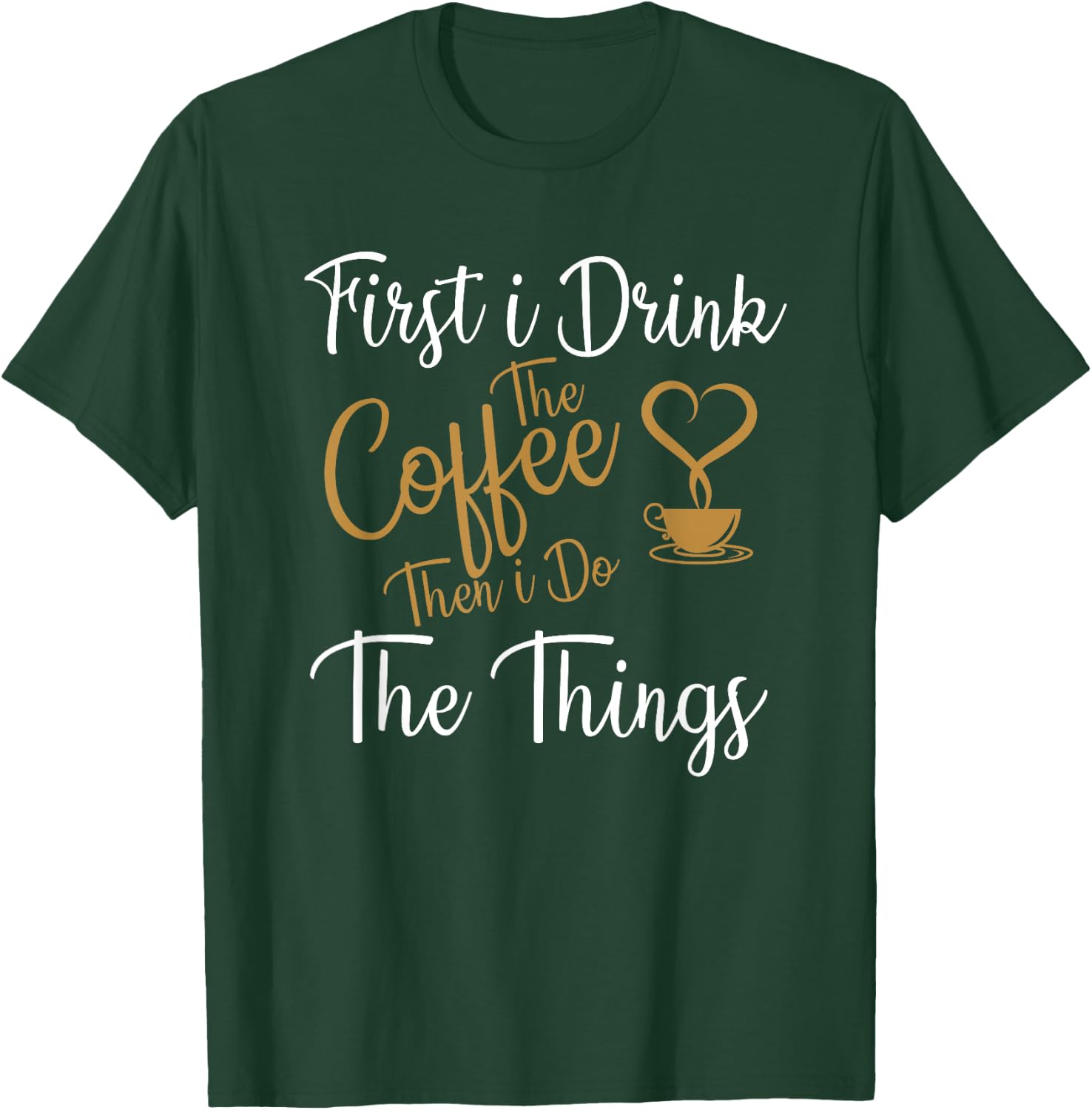 First i Drink The Coffee Then i Do The Things Coffee Day T-Shirt - T-Shirt | Forest