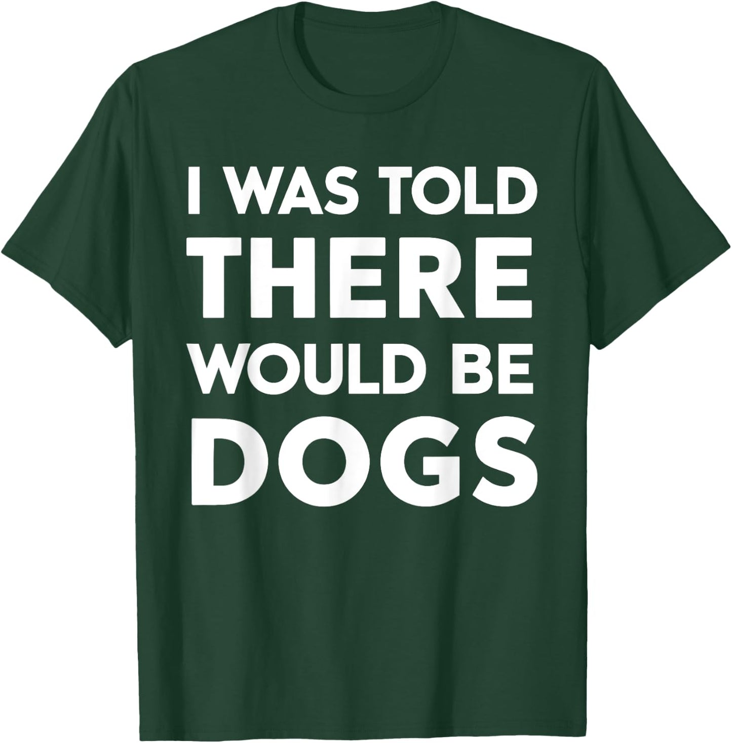 I Was Told There Would Be Dogs T-Shirt - T-Shirt | Forest