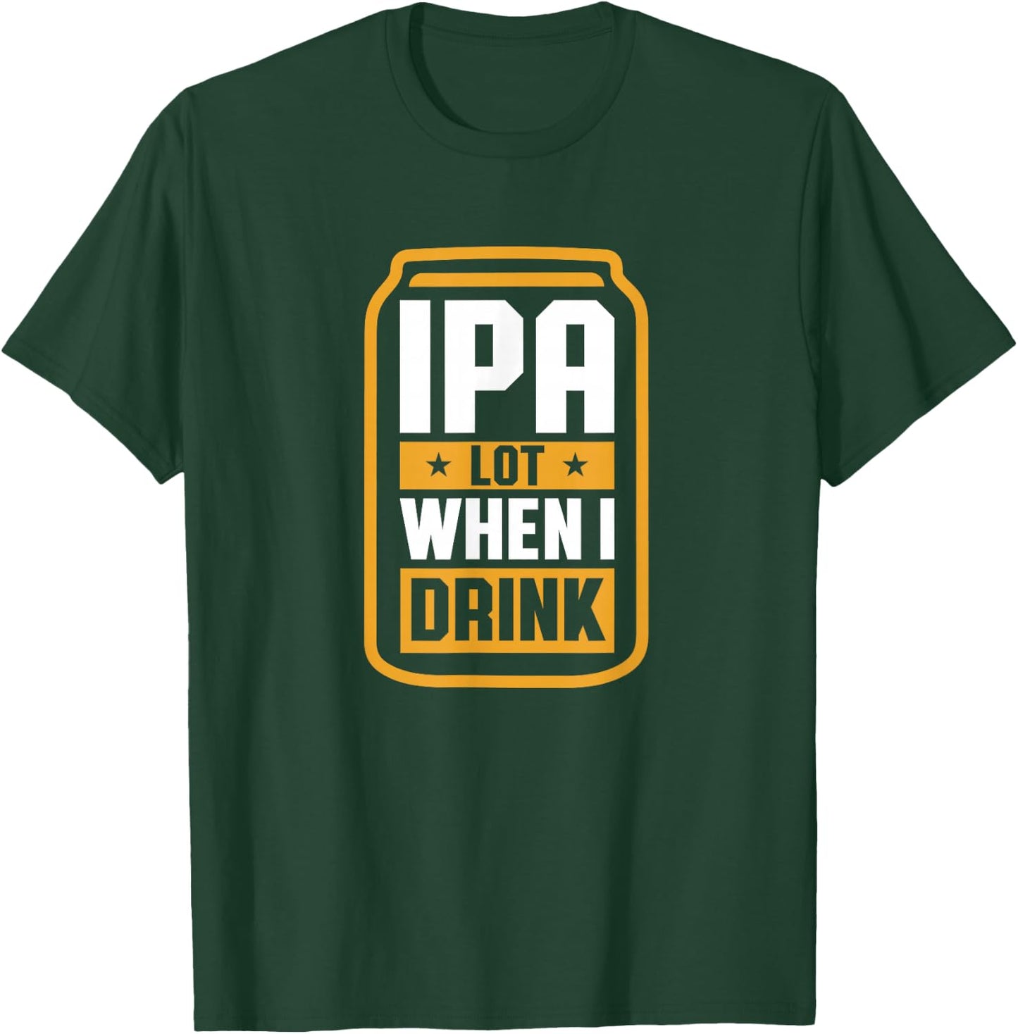IPA Lot When I Drink Shirt Beer Lover Christmas Fathers Day T-Shirt - T-Shirt | Forest