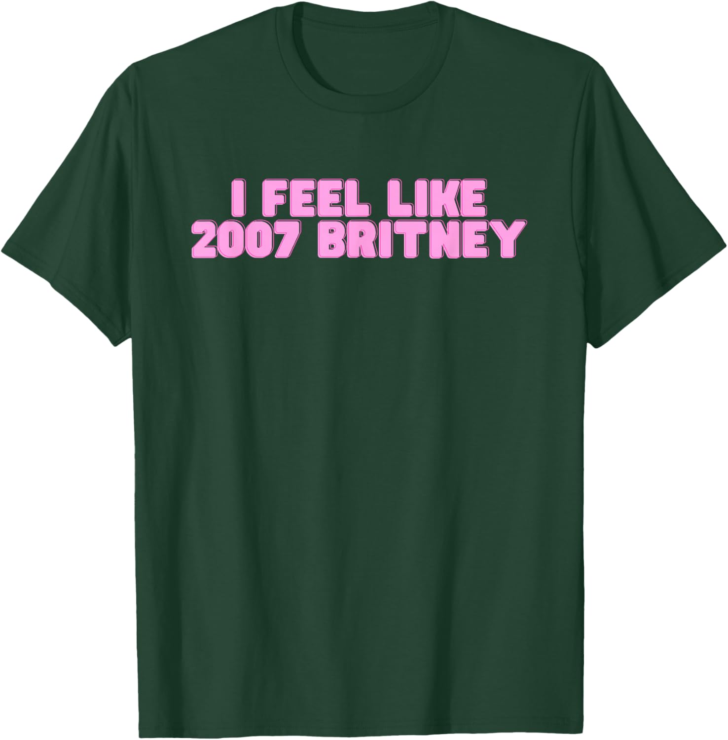 I Feel Like 2007 Britney Lustiges heißes Mädchen Trendy College Slay T-Shirt - T-Shirt | Forest