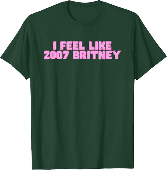 I Feel Like 2007 Britney Lustiges heißes Mädchen Trendy College Slay T-Shirt - T-Shirt | Forest