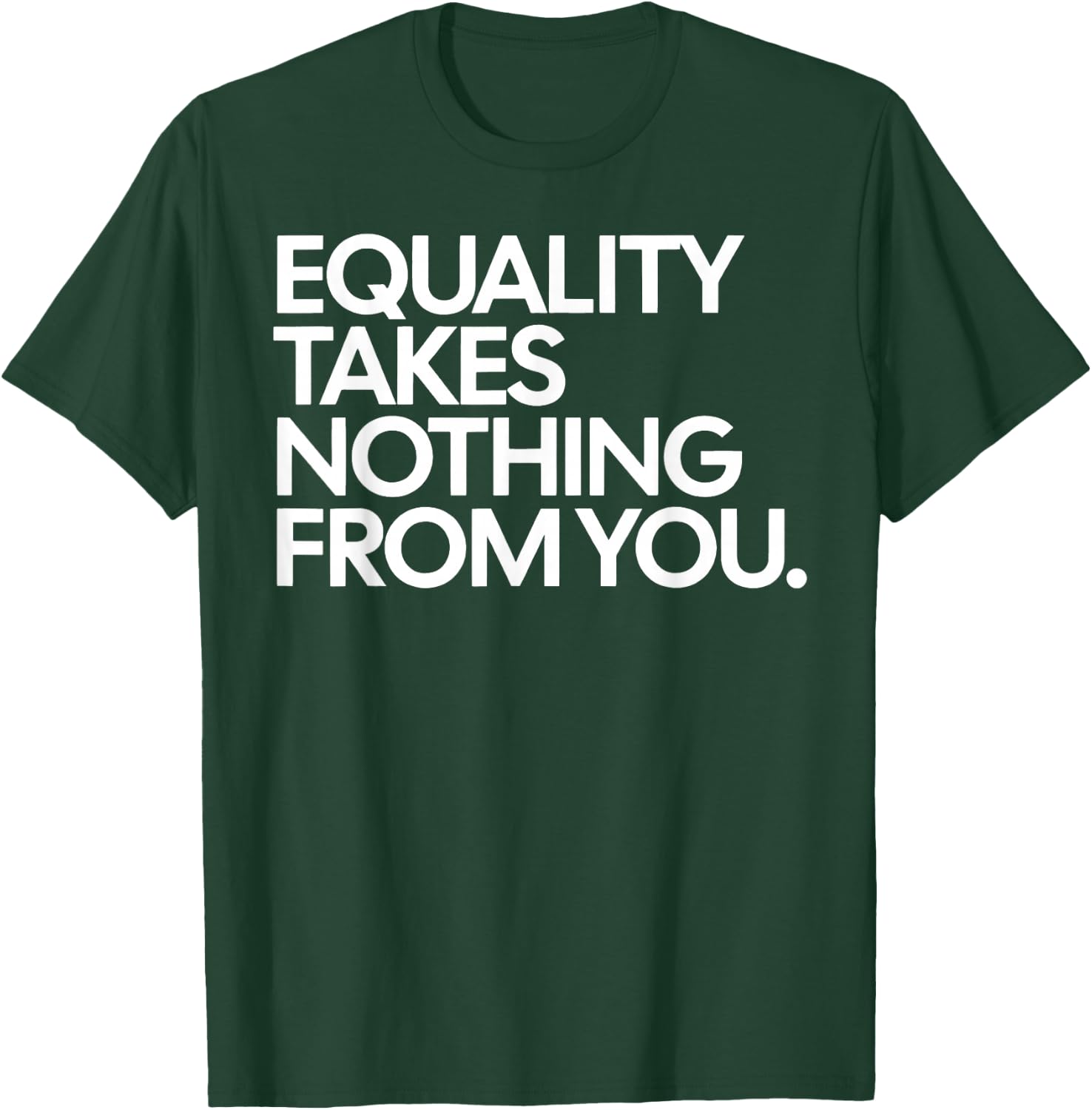 Equality Takes Nothing from You Social Justice Quote T-Shirt - T-Shirt | Forest