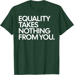 Equality Takes Nothing from You Social Justice Quote T-Shirt - T-Shirt | Forest