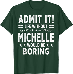 Admit It Life Without Michelle Would Be Boring Funny Saying T-Shirt - T-Shirt | Forest