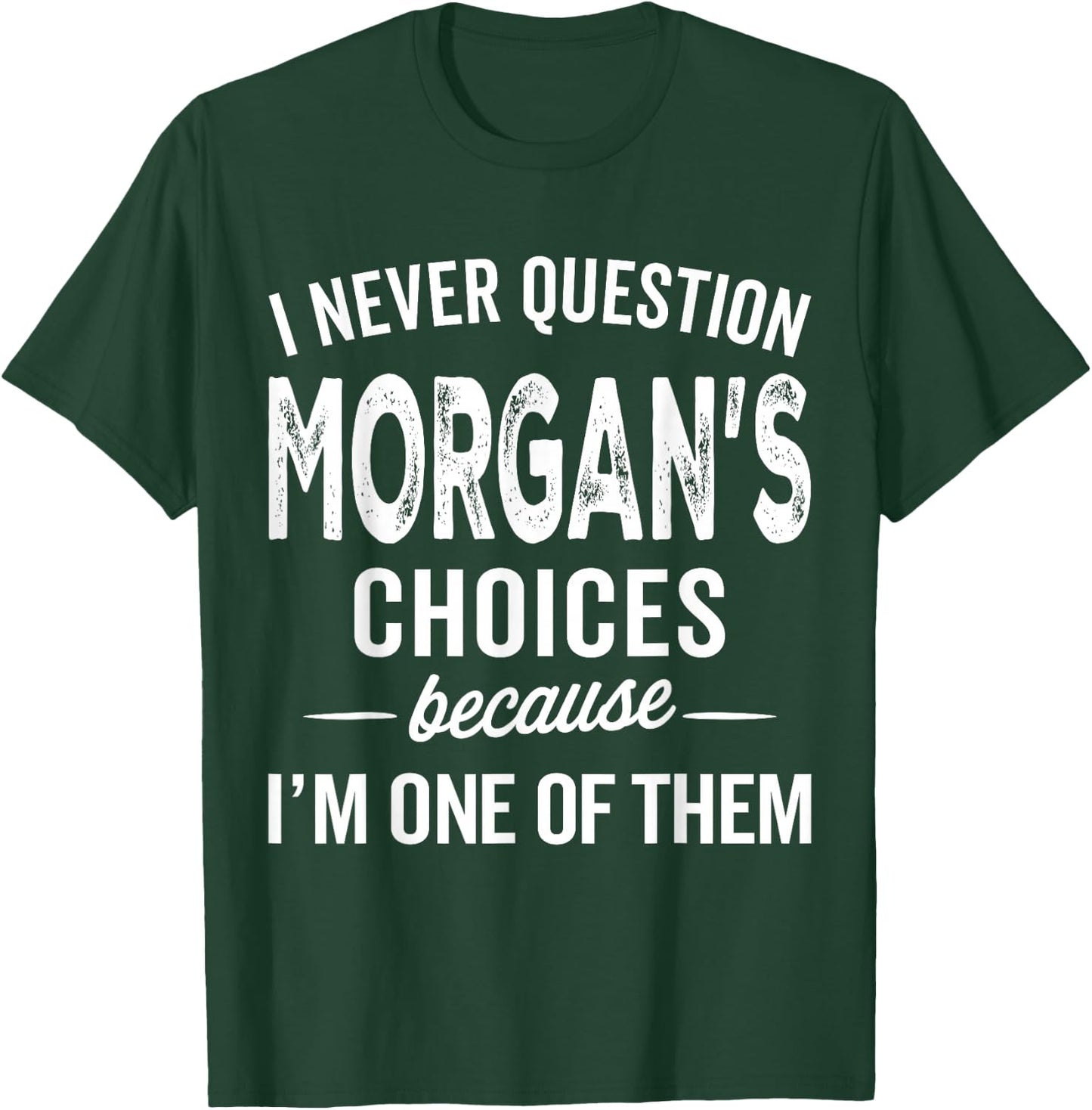 I Never Question Morgan’s Choices - Morgan Personalized Name T-Shirt - T-Shirt | Forest