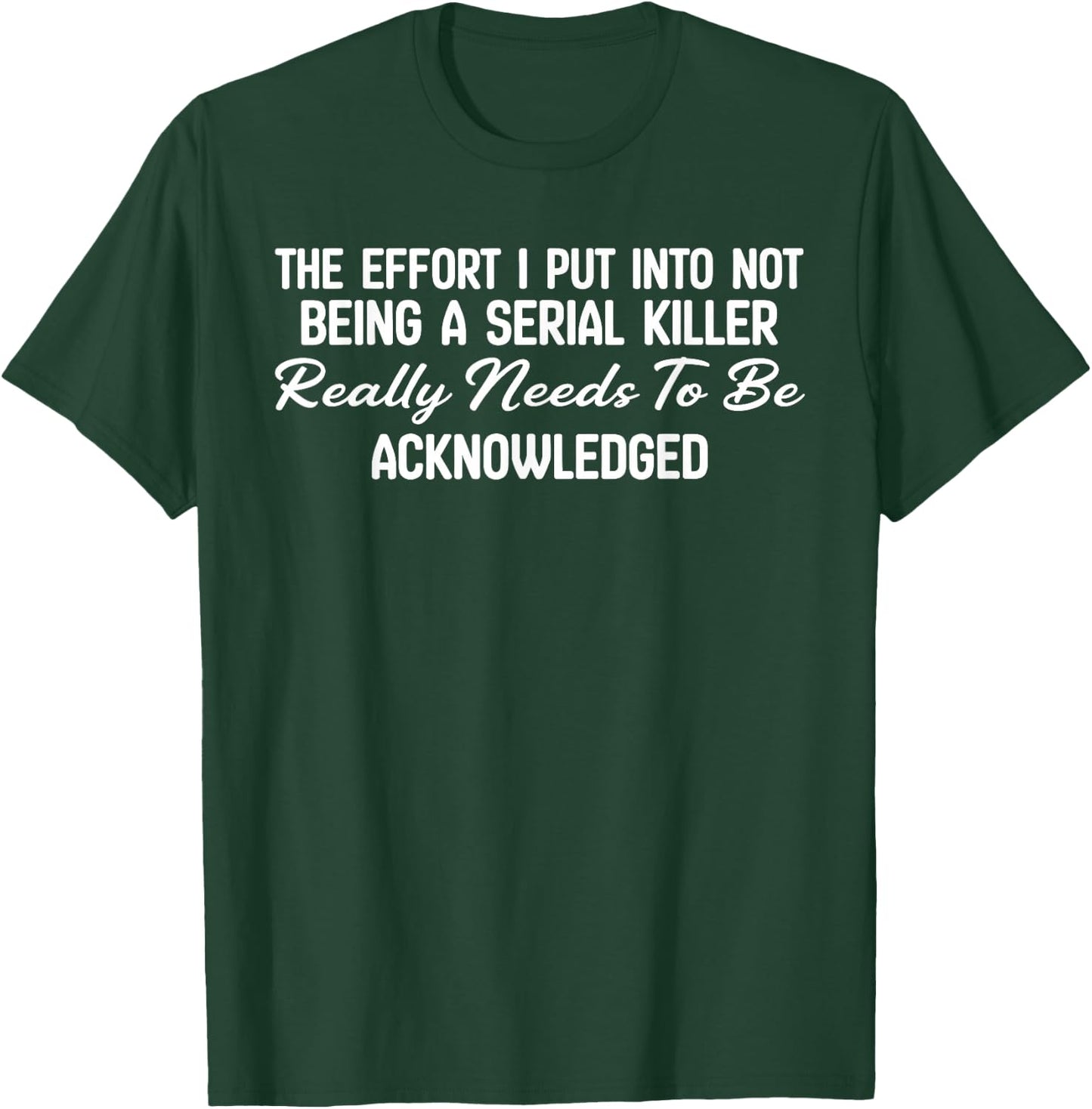 The Effort I Put Into Not Being A Serial Killer Really Needs T-Shirt - T-Shirt | Forest