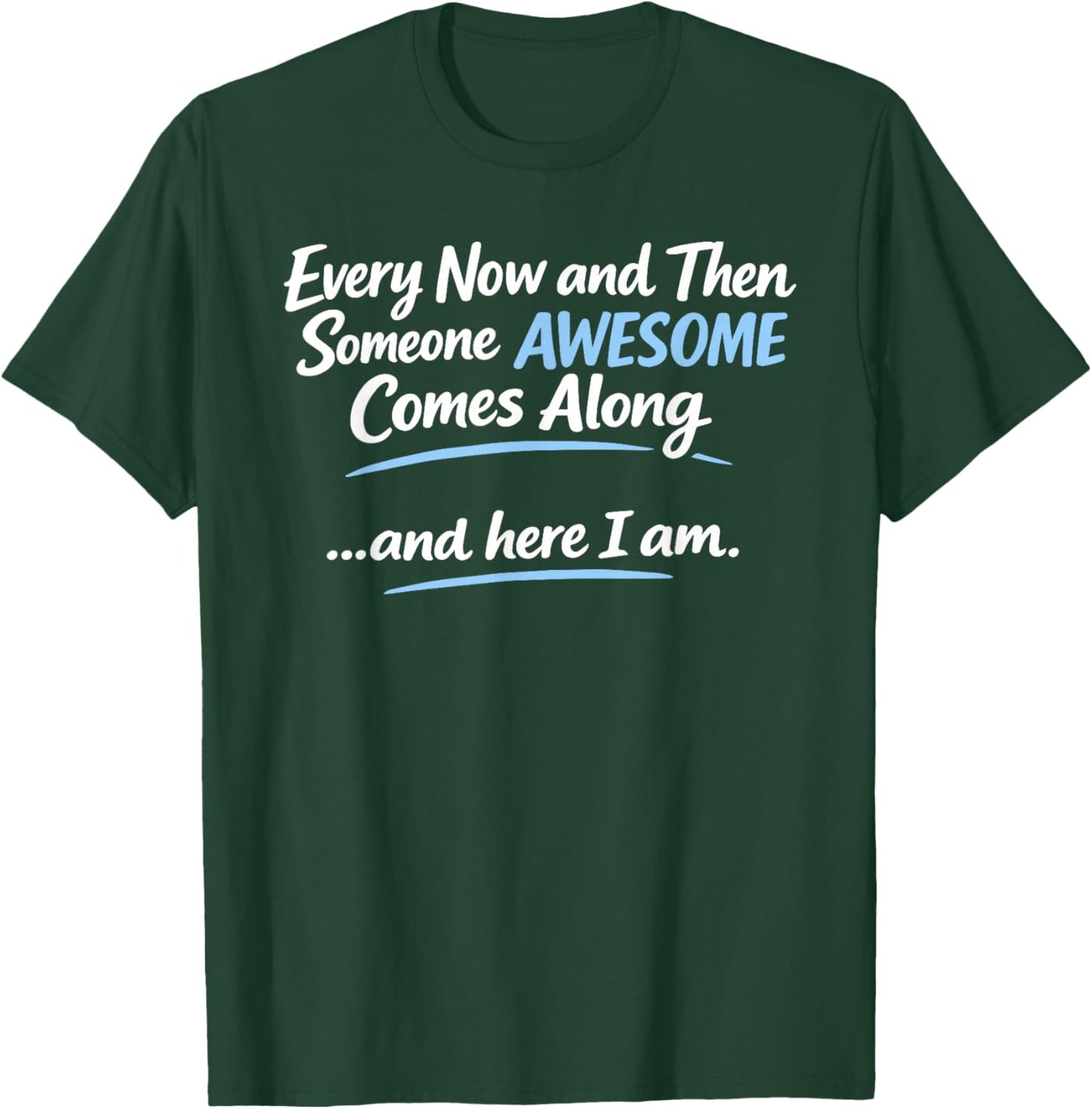 Every Now and Then Someone Awesome Comes Along and Here T-Shirt - T-Shirt | Forest