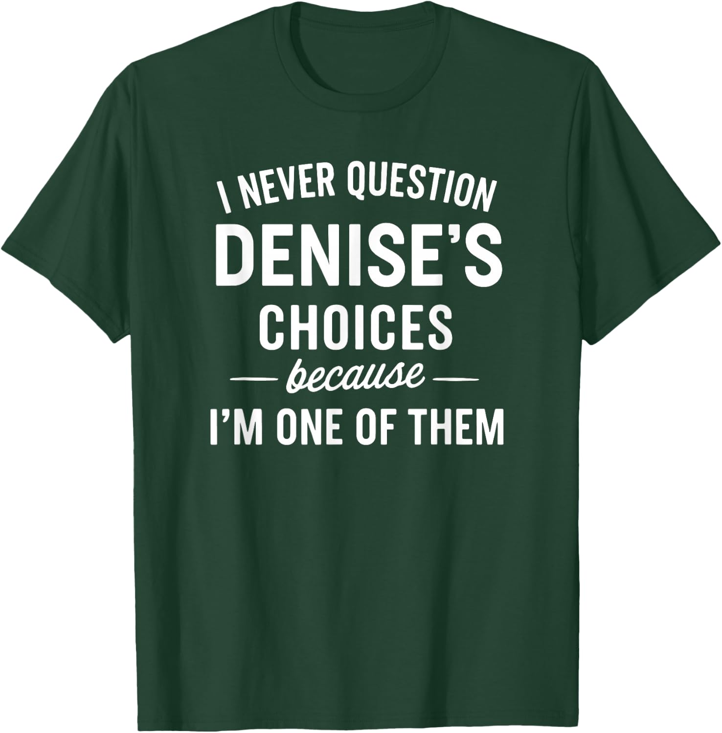 I Never Question DENISE'S Choices Because I'm One of Them T-Shirt - T-Shirt | Forest