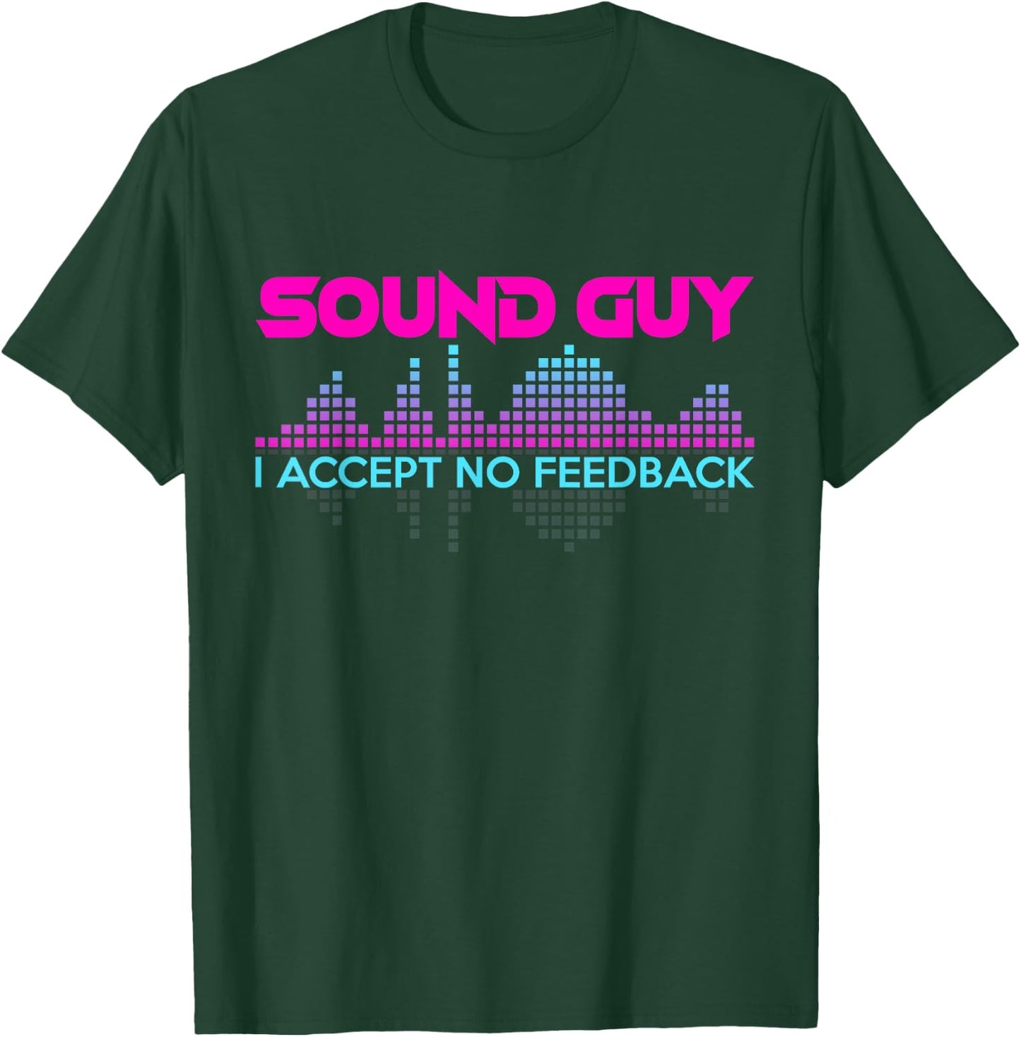 Sound Guy I Accept No Feedback for Audio and Sound Engineers T-Shirt - T-Shirt | Forest