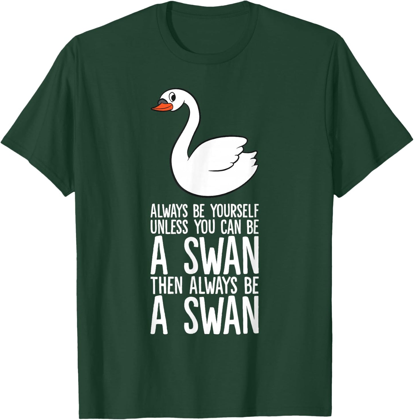Always Be Yourself Unless You Can Be A Swan T-Shirt - T-Shirt | Forest