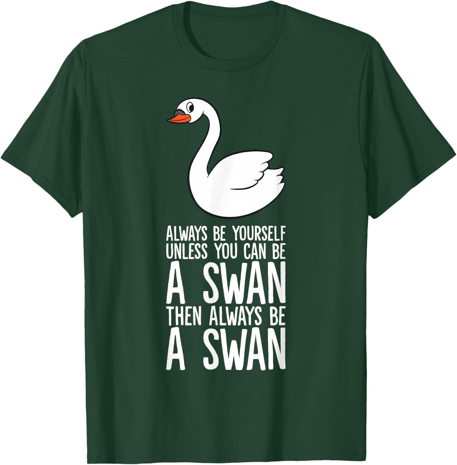Always Be Yourself Unless You Can Be A Swan T-Shirt - T-Shirt | Forest