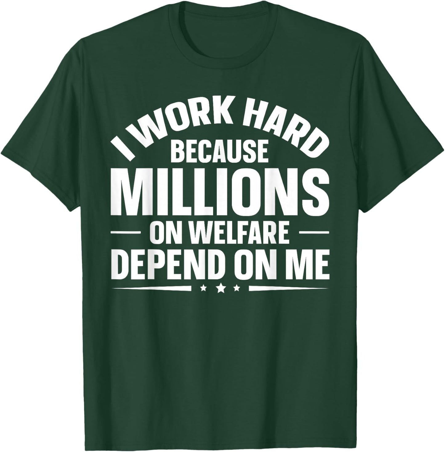 I Work Hard Because Millions On Welfare Depend On Me T-Shirt - T-Shirt | Forest