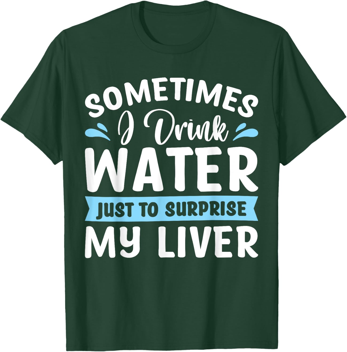 Sometimes I Drink Water Just To Surprise My Liver T-Shirt - T-Shirt | Forest