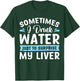 Sometimes I Drink Water Just To Surprise My Liver T-Shirt - T-Shirt | Forest