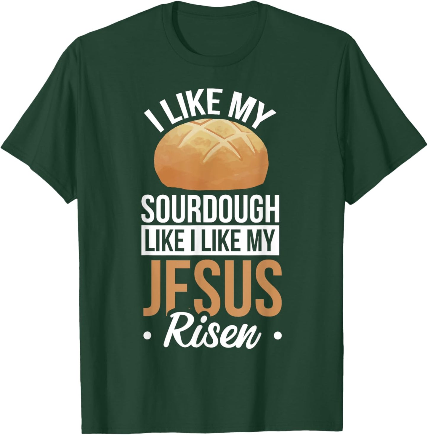 I Like My Sourdough Like I Like My Jesus Risen T-Shirt - T-Shirt | Forest