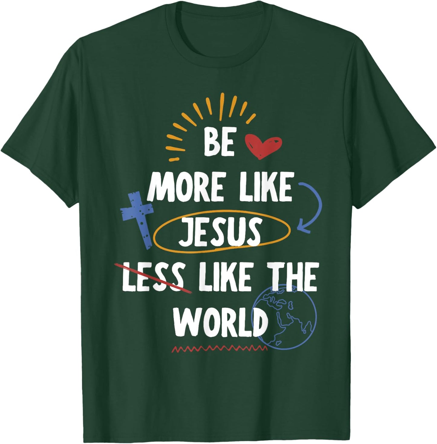 Be More like Jesus Less Like The World T-Shirt - T-Shirt | Forest