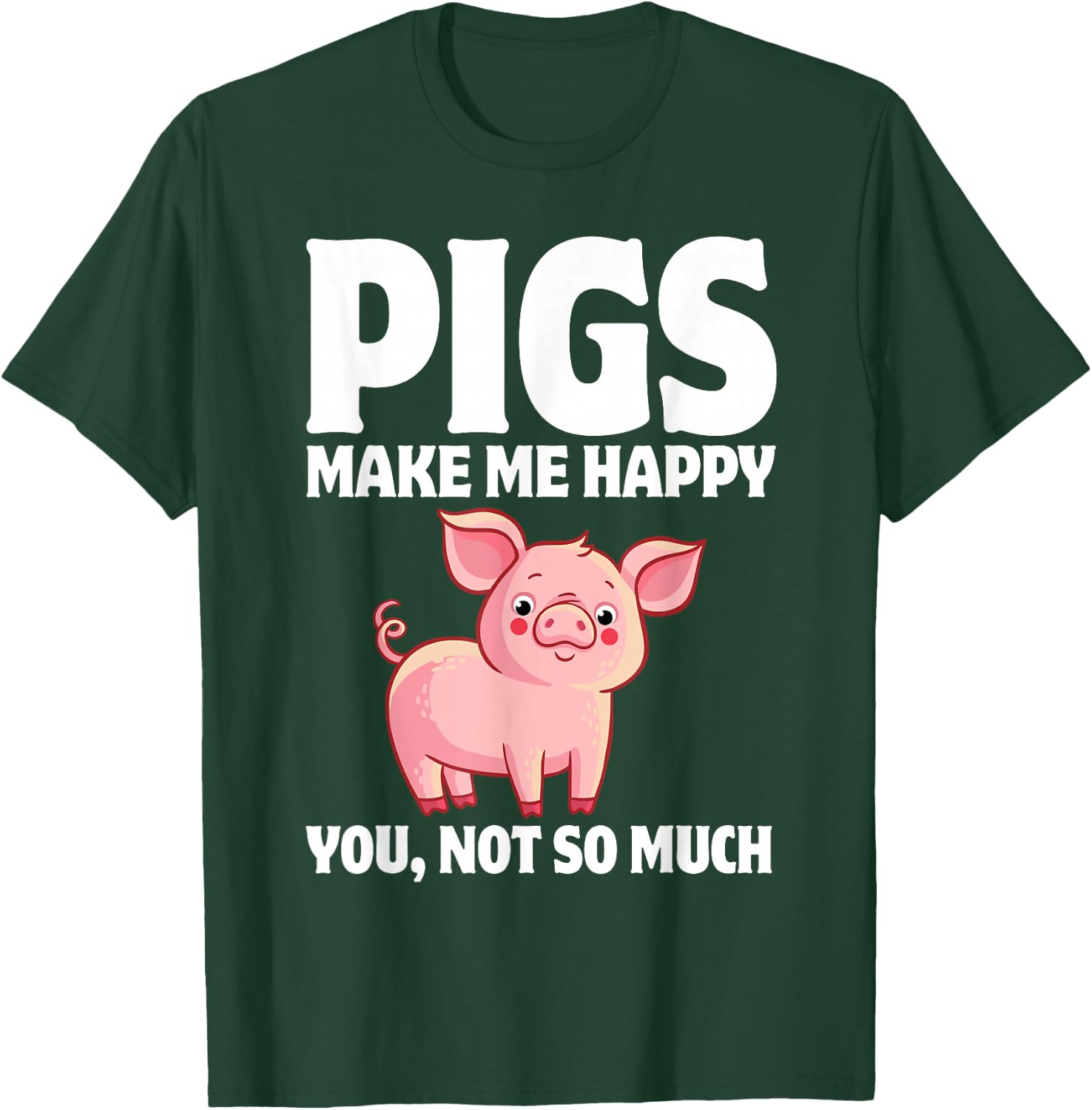 Pigs Make Me Happy You, Not So Much T-Shirt - T-Shirt | Forest