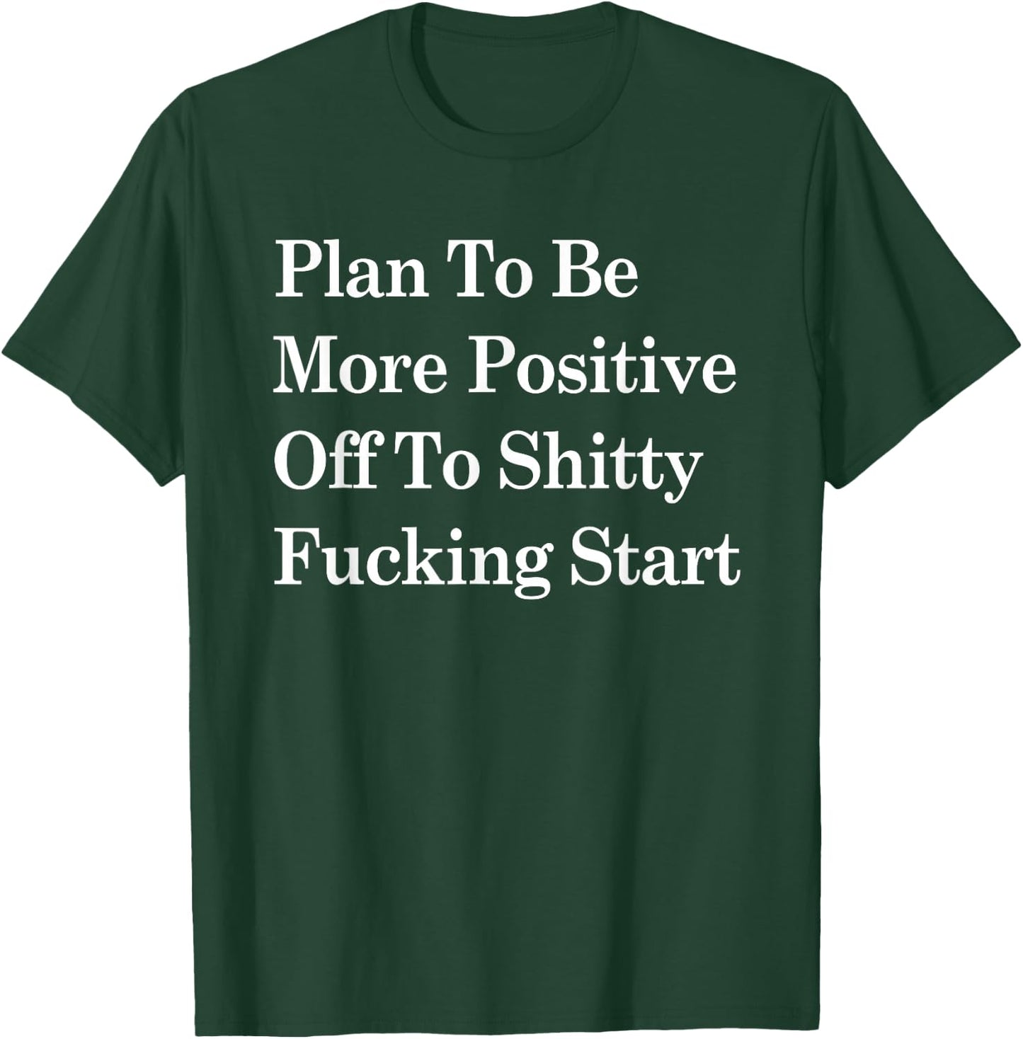 Plan To Be More Positive Off To Shitty Fucking Start T-Shirt - T-Shirt | Forest