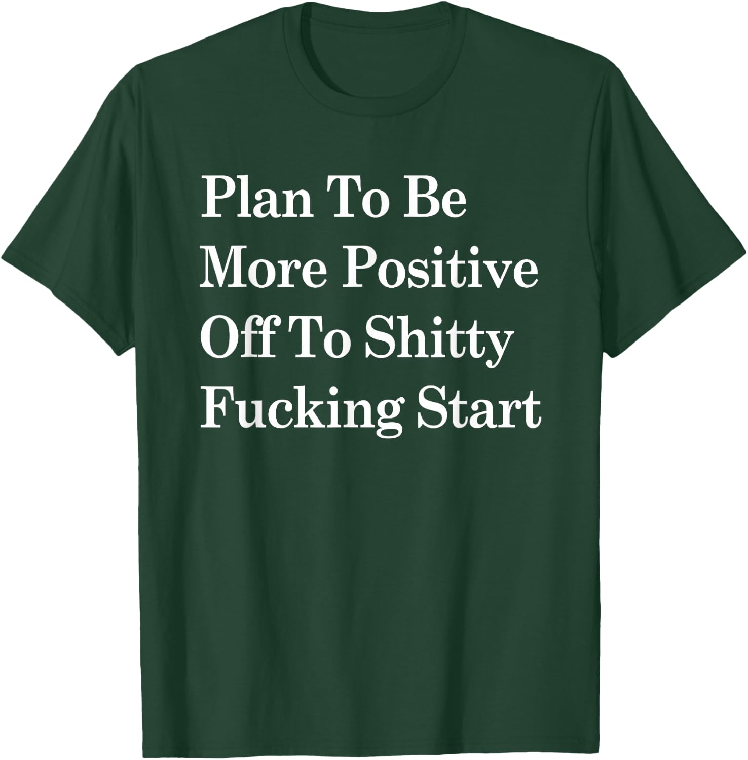 Plan To Be More Positive Off To Shitty Fucking Start T-Shirt - T-Shirt | Forest