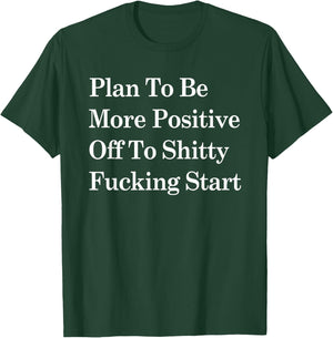 Plan To Be More Positive Off To Shitty Fucking Start T-Shirt - T-Shirt | Forest