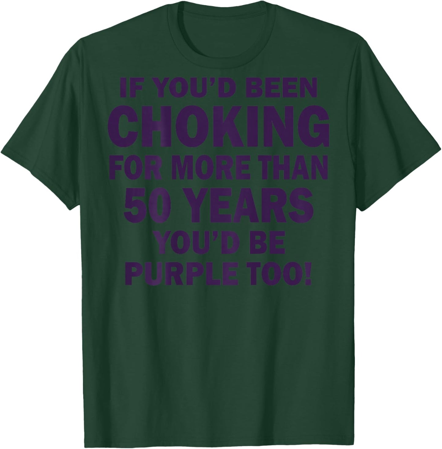 If You'd Been Choking For More Than 50 Years (on back) T-Shirt - T-Shirt | Forest
