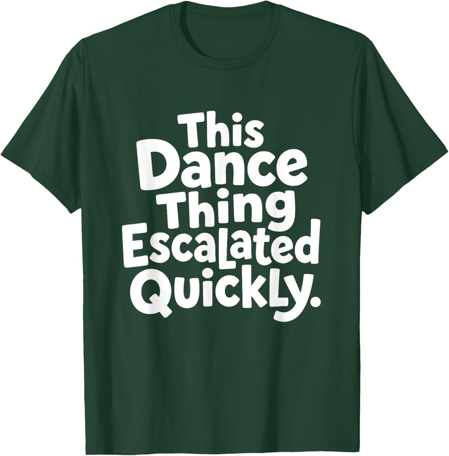 This Dance Things Escalated Quickly Funny Dancing Dancer T-Shirt - T-Shirt | Forest