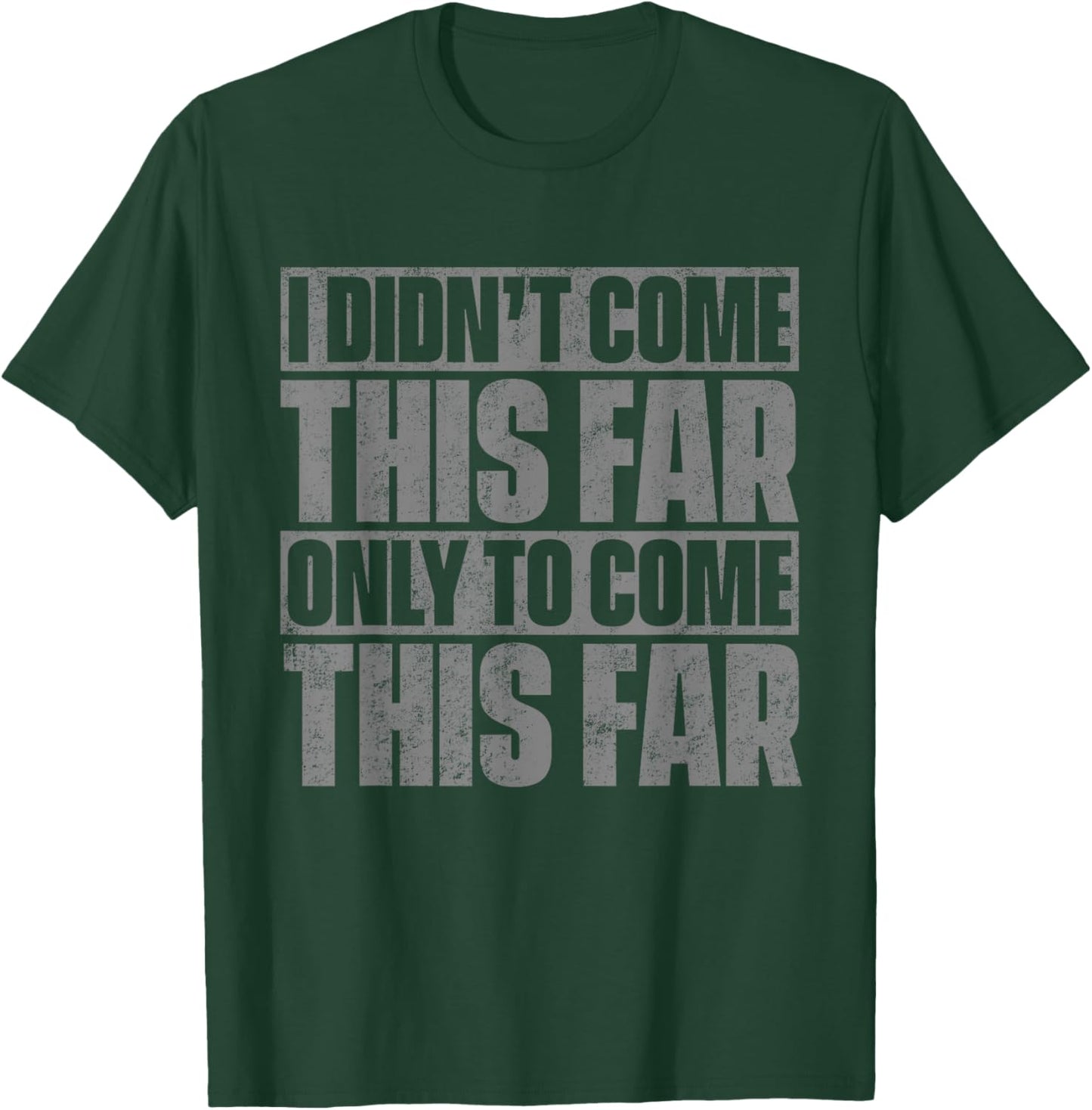 I Didn't Come This Far Only To Come This Far T-Shirt - T-Shirt | Forest