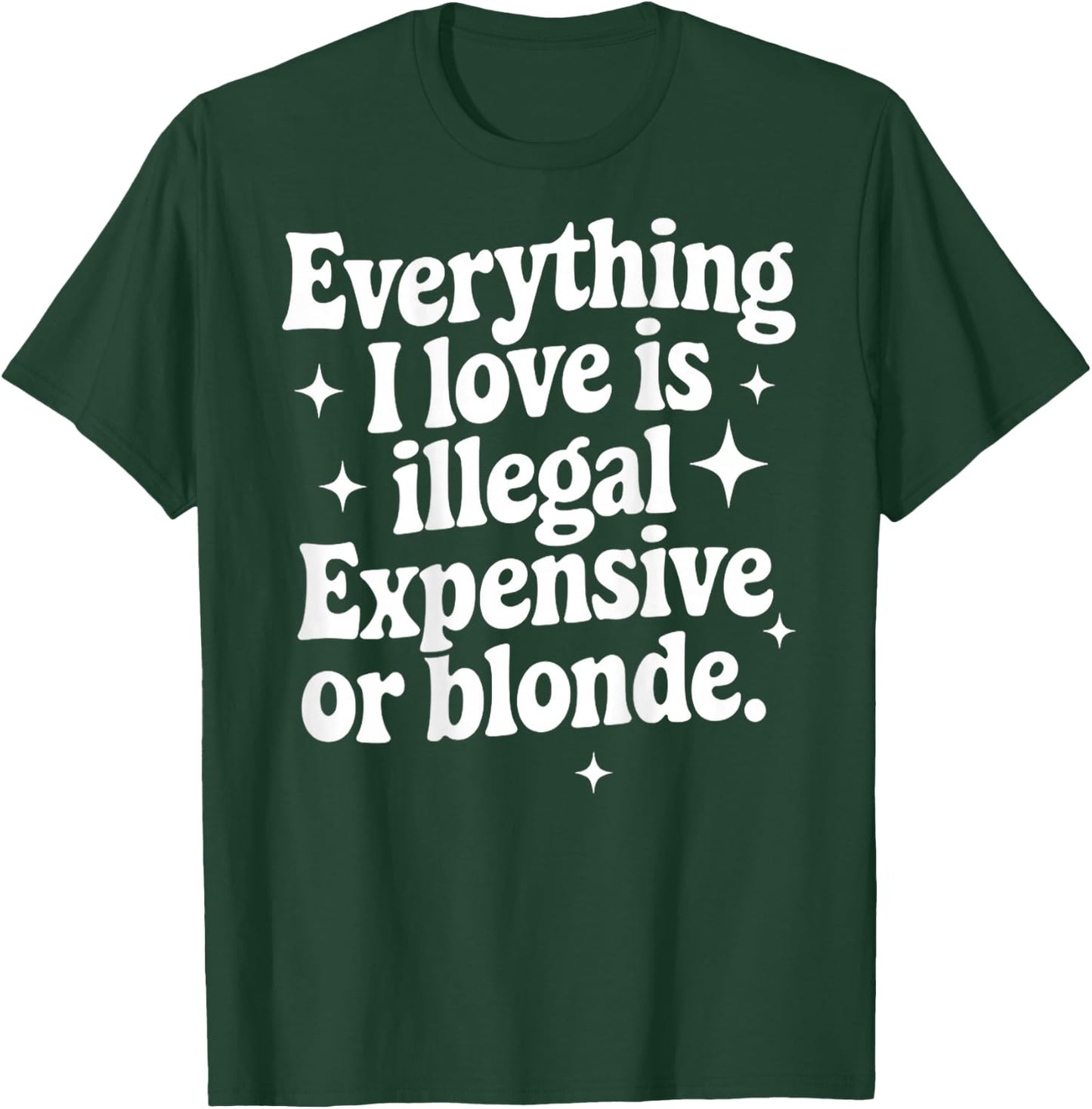 Everything I Love Is Illegal Expensive Or Blonde Funny Gifts T-Shirt - T-Shirt | Forest