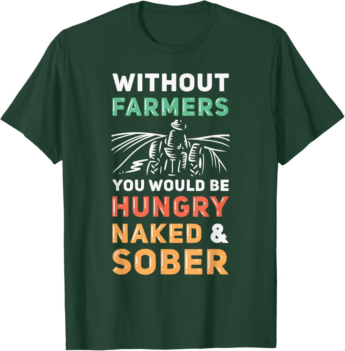 Without Farmers You Would Be Hungry Naked And Sober Farmer T-Shirt - T-Shirt | Forest