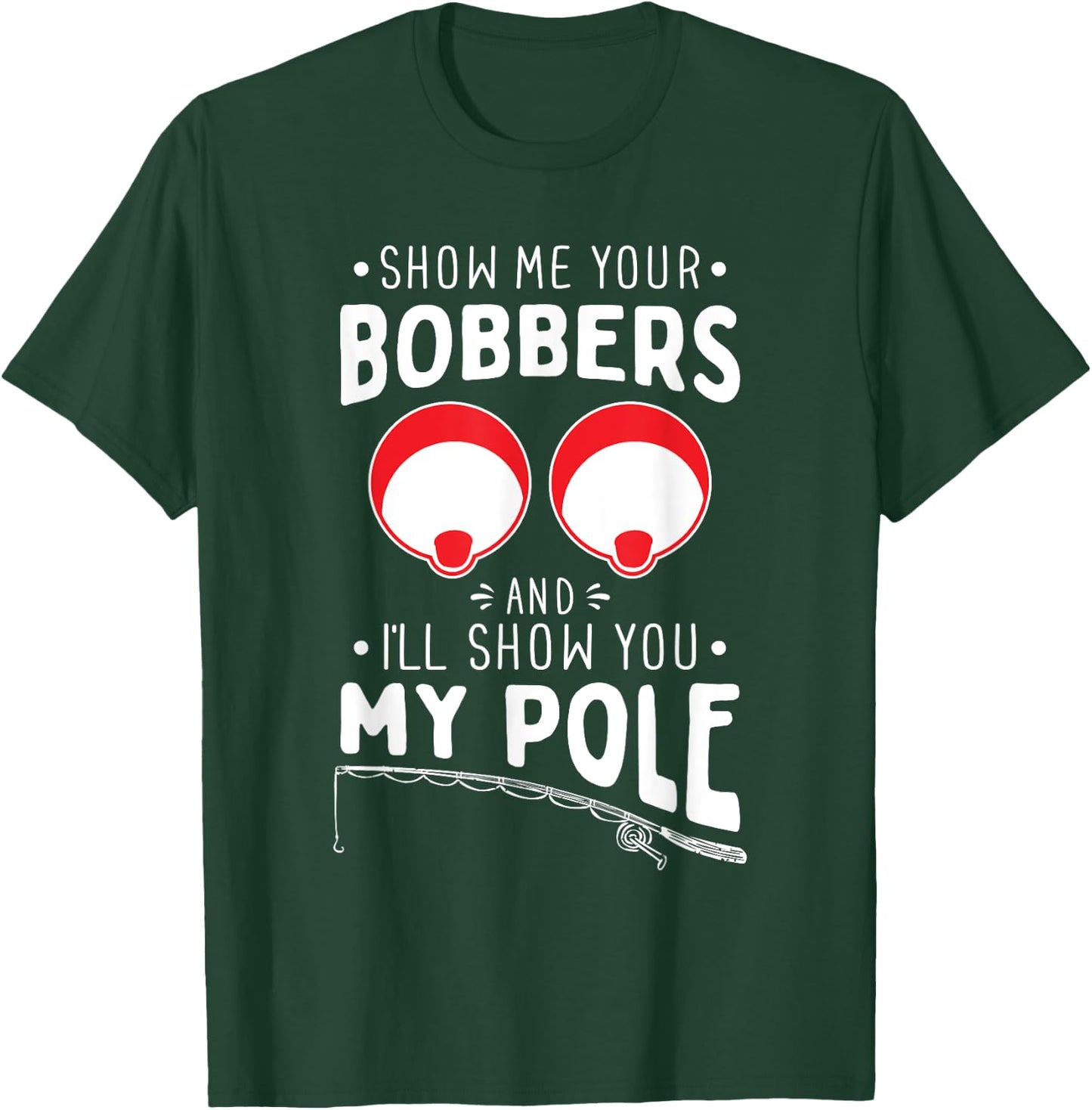Show me your Fishing Bobbers - Naughty Fishing Rod Pun T-Shirt - T-Shirt | Forest