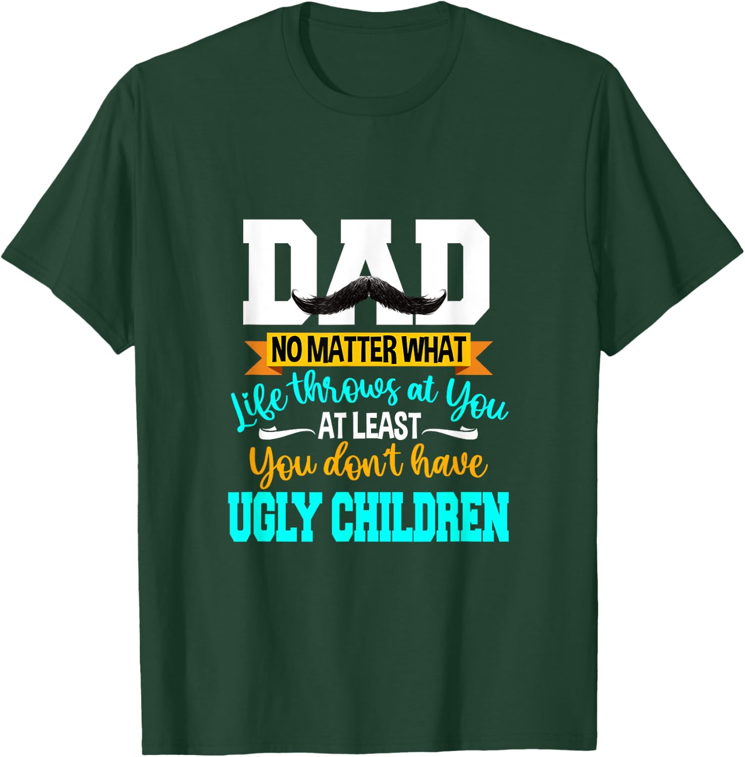 Dad At Least You Don't Have Ugly Children Fathers Day T-Shirt - T-Shirt | Forest