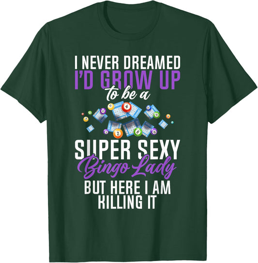 I Never Dreamed I'd Grow Up To Be A Super Sexy Bingo Lady T-Shirt - T-Shirt | Forest