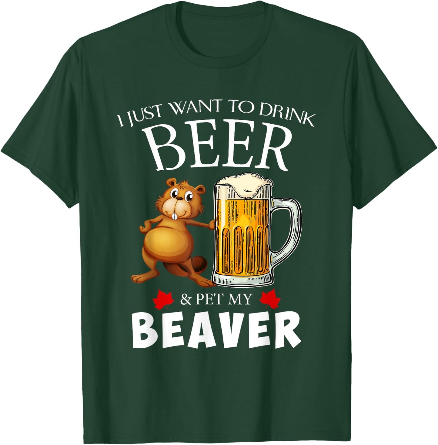 I Just Want To Drink Beer and Pet My Beaver T-Shirt - T-Shirt | Forest
