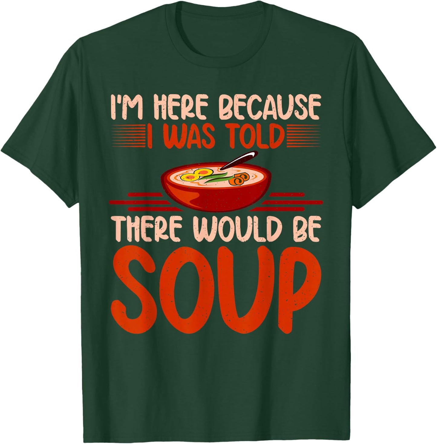Im here because i was told there would be Soup Lover T-Shirt - T-Shirt | Forest