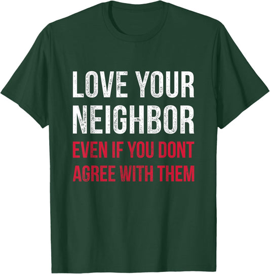 Love Your Neighbor - Centrist Political Gift Unity T-Shirt - T-Shirt | Forest