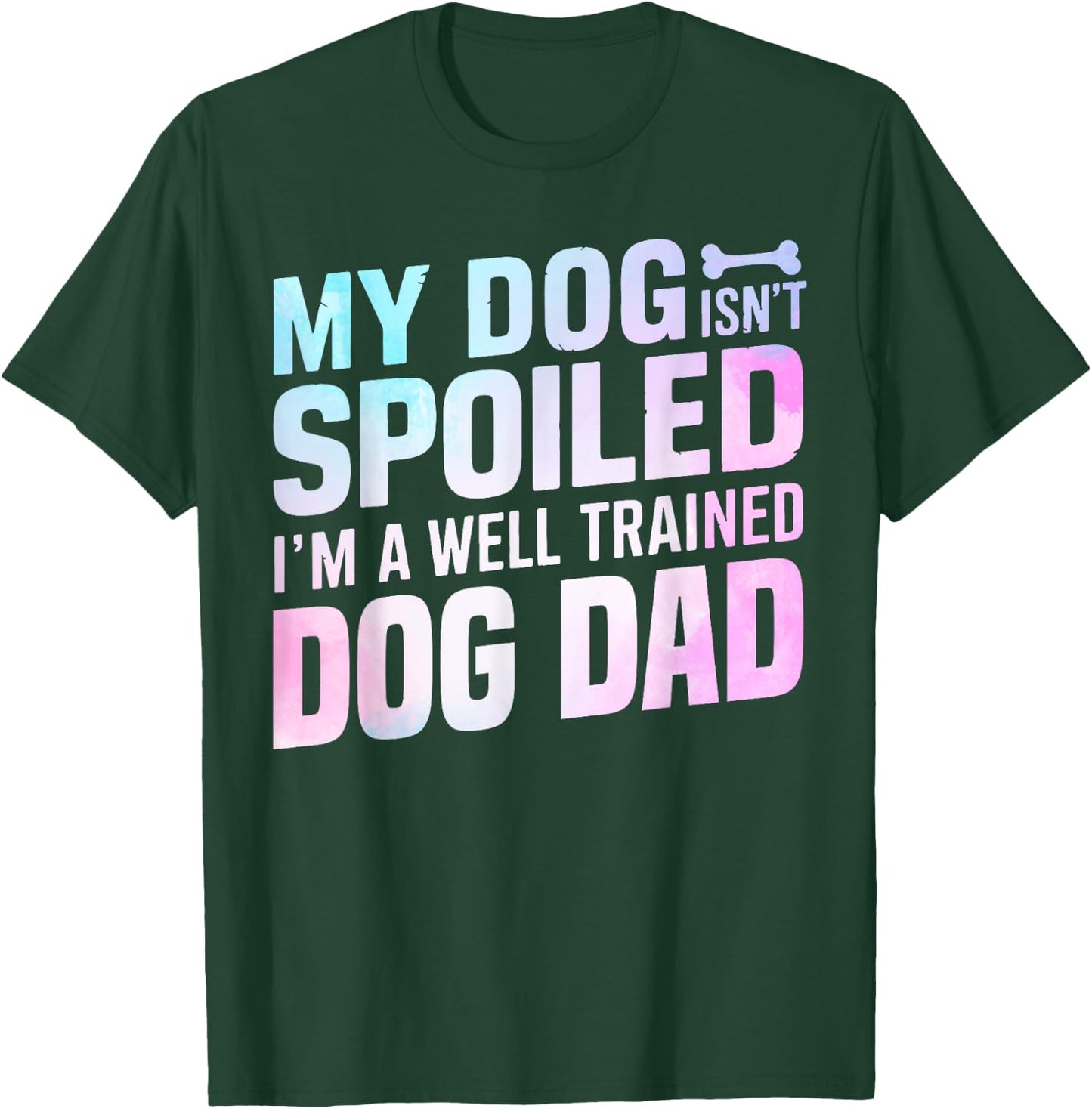 My Dog isnt spoiled im a well trained Dog Dad T-Shirt - T-Shirt | Forest