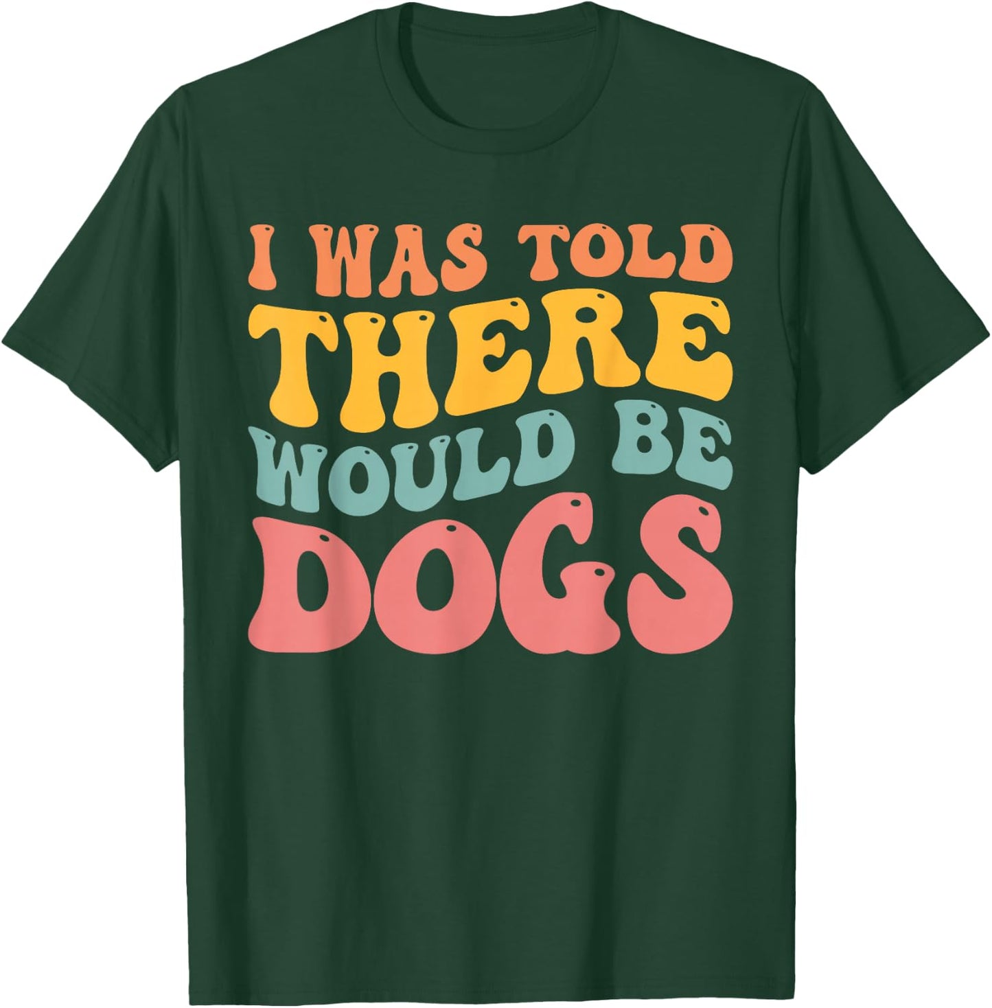 I Was Told There Would Be Dogs Funny Dog Lover Dog Owner T-Shirt - T-Shirt | Forest