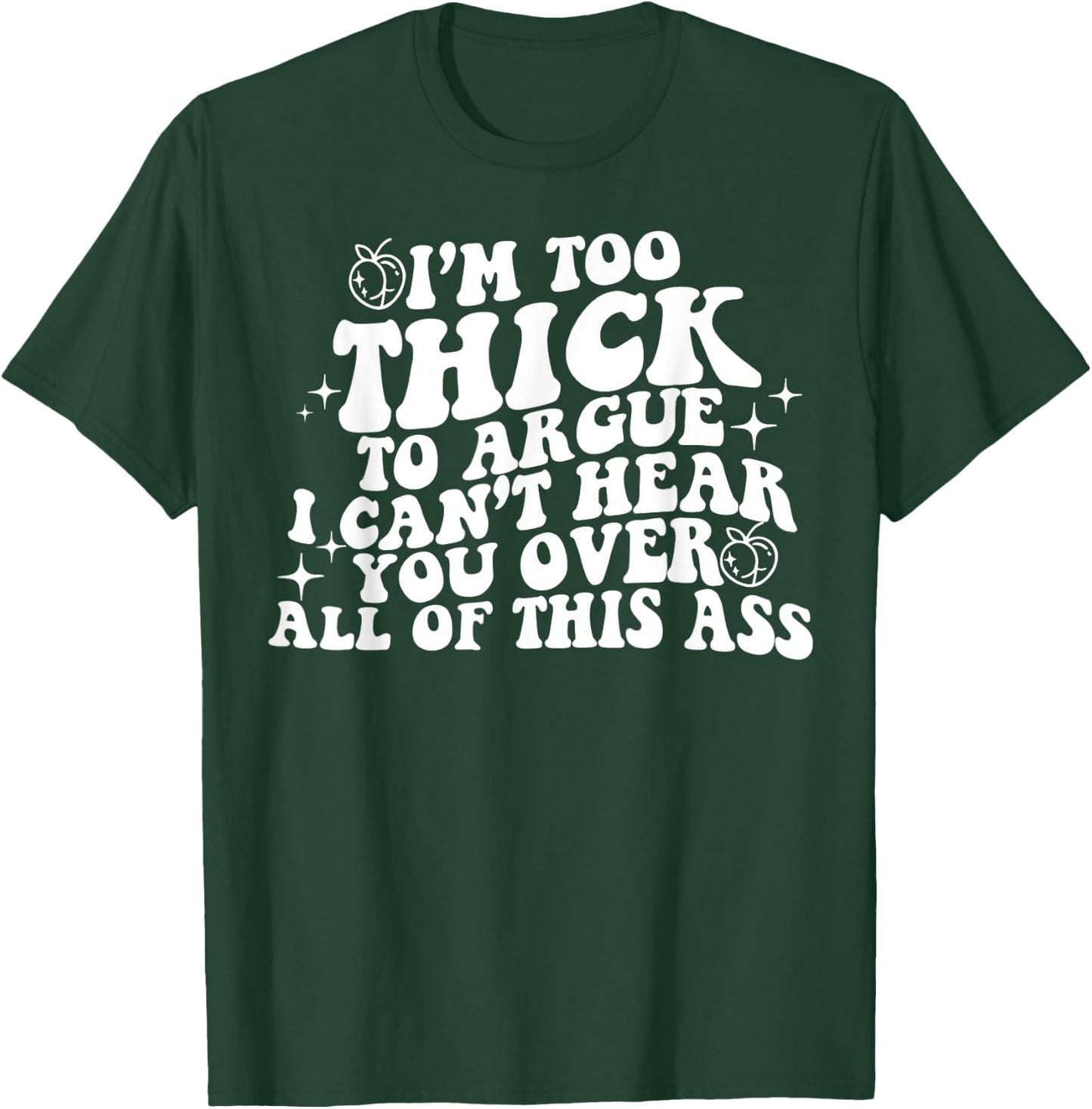 I'm Too Thick To Argue I Can't Hear You Over All Of This Ass T-Shirt - T-Shirt | Forest