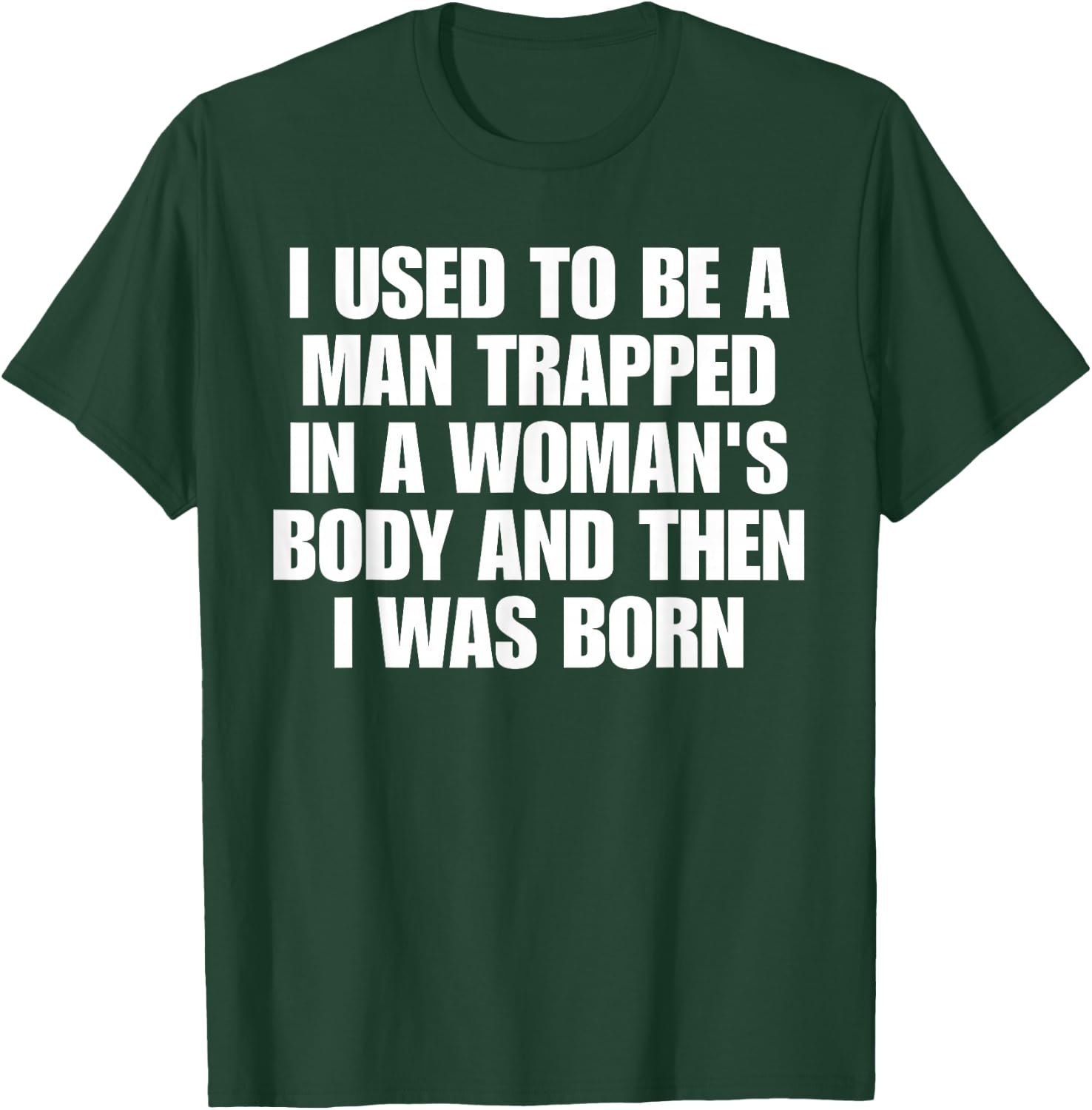 I Used to Be A Man Trapped in A Woman's Body and Then I was T-Shirt - T-Shirt | Forest