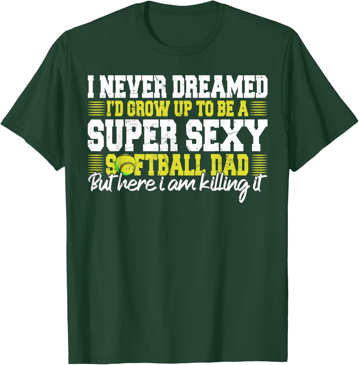 I Never Dreamed I'd Grow Up To Be A Super Sexy Softball Dad T-Shirt - T-Shirt | Forest