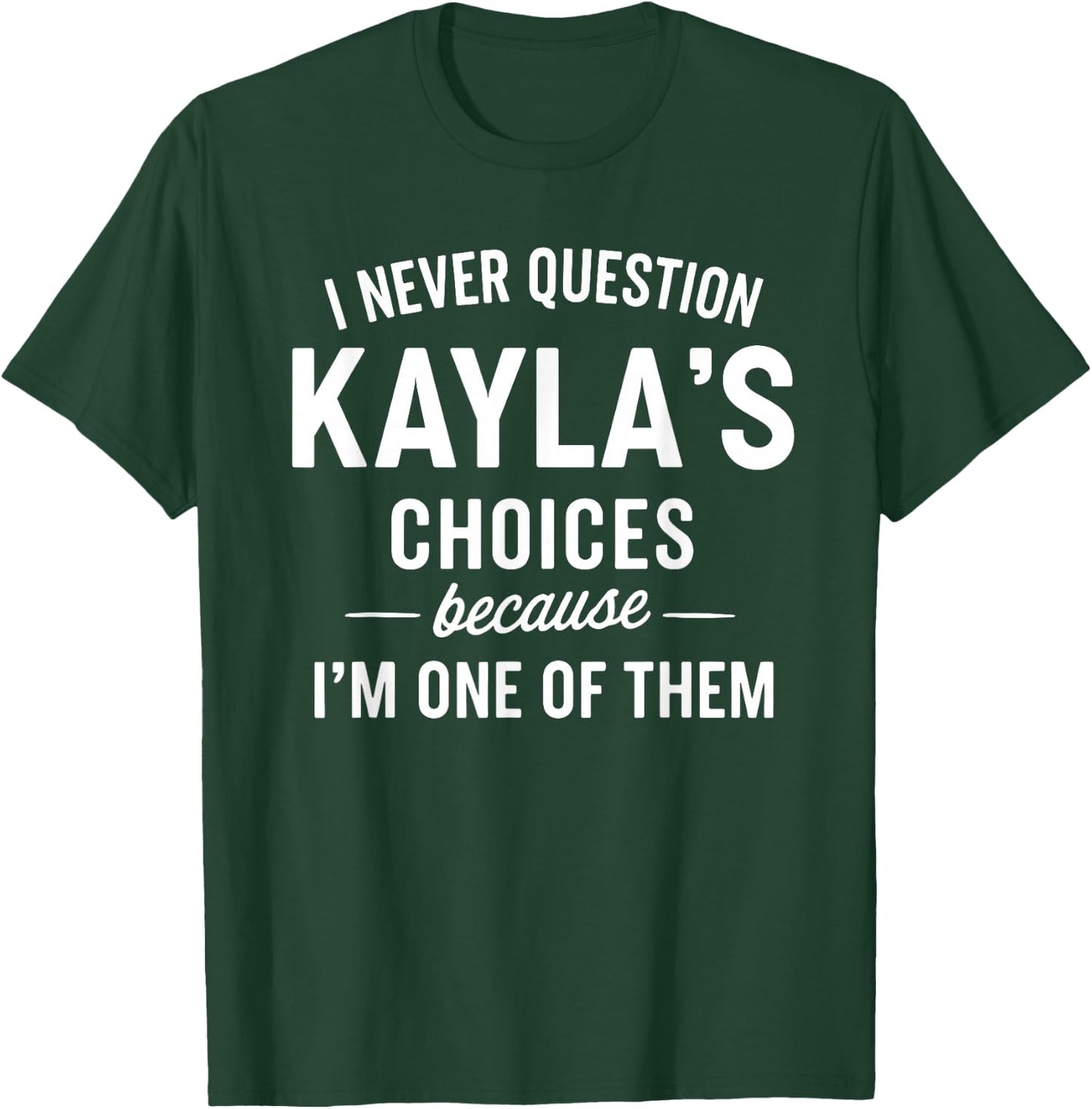 I Never Question KAYLA'S Choices Because I'm One of Them T-Shirt - T-Shirt | Forest