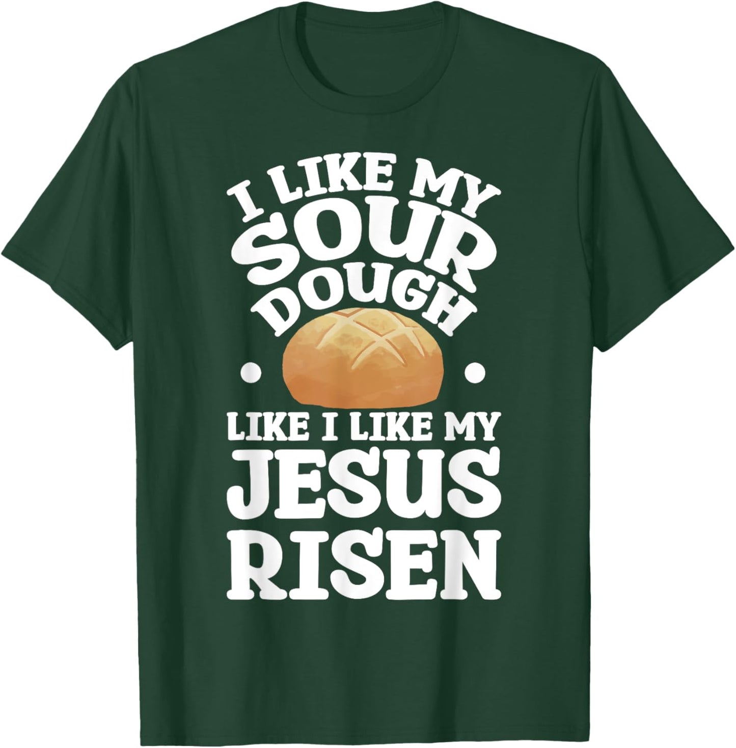 I Like My Sourdough Like I Like My Jesus Risen T-Shirt - T-Shirt | Forest