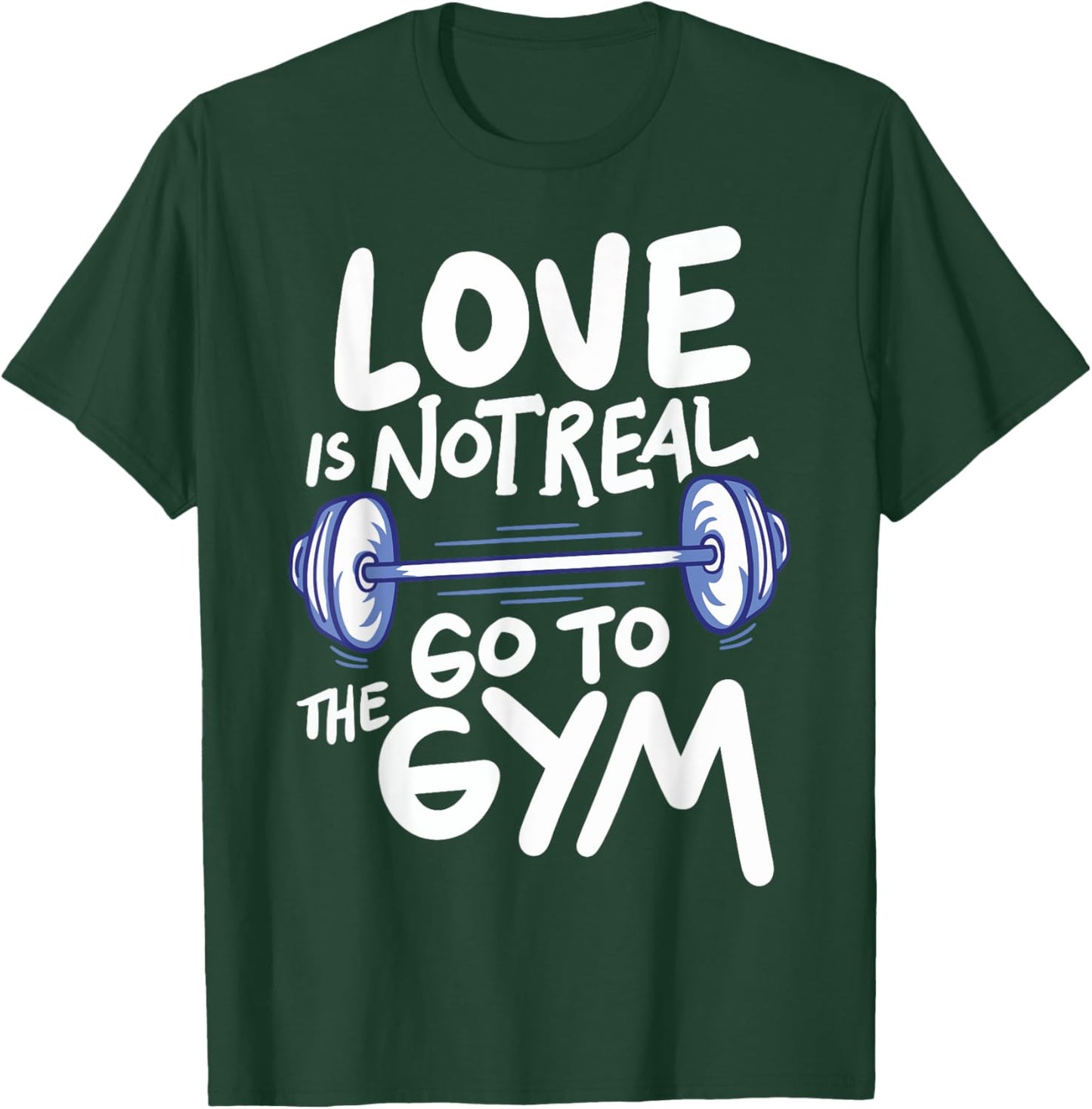 Love Is Not Real Go To The Gym T-Shirt - T-Shirt | Forest