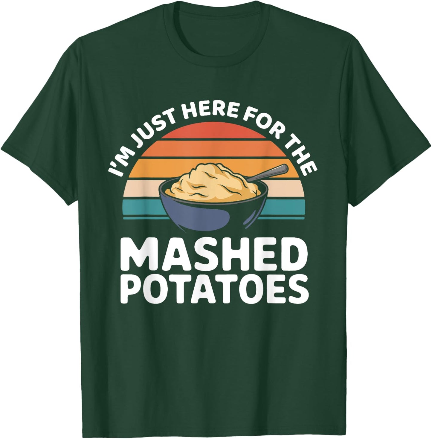 I’m Just Here For The Mashed Potatoes Thanksgiving Dinner T-Shirt - T-Shirt | Forest