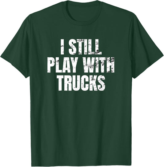 I still play with trucks Trucking Trucker Truck Driver Funny T-Shirt - T-Shirt | Forest