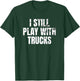 I still play with trucks Trucking Trucker Truck Driver Funny T-Shirt - T-Shirt | Forest